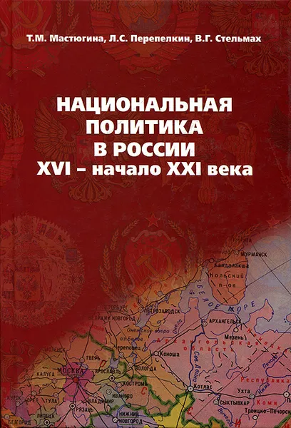 Обложка книги Национальная политика в России. XVI - начало XXI века, Т. М. Мастюгина, Л. С. Перепелкин, В. Г. Стельмах