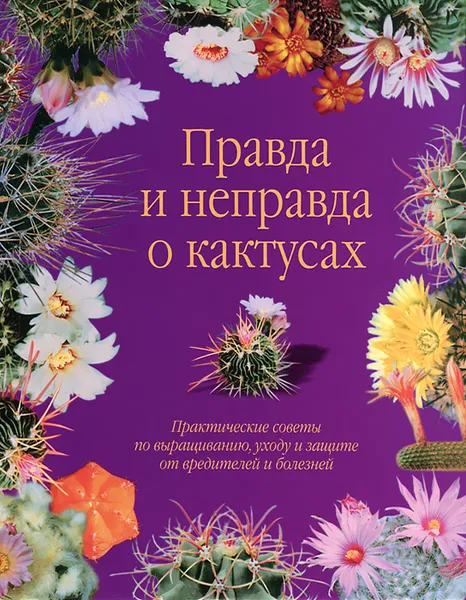 Обложка книги Правда и неправда о кактусах. Практические советы по выращиванию, уходу и защите от вредителей и болезней, В. Н. Гапон, Н. В. Щелкунова