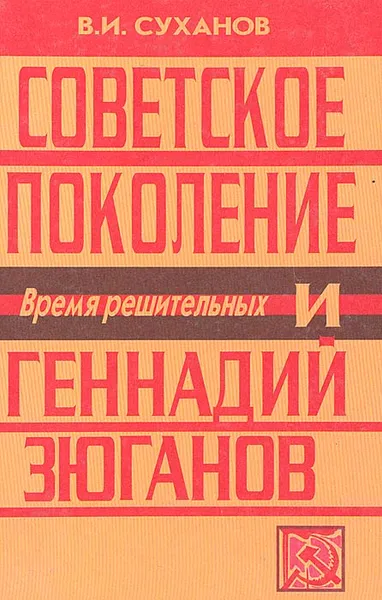 Обложка книги Советское поколение и Геннадий Зюганов. Время решительных, В. И. Суханов