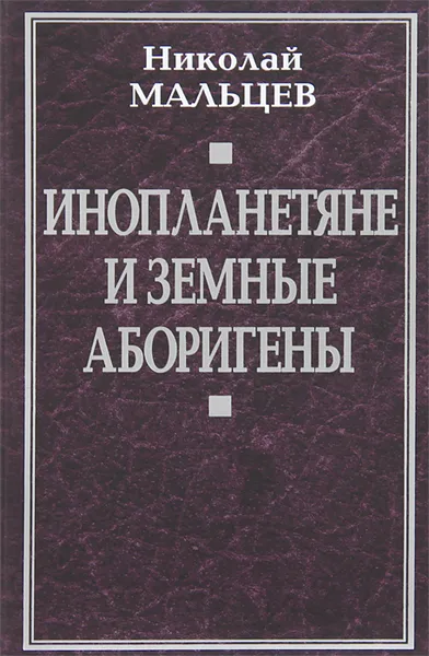 Обложка книги Инопланетяне и земные аборигены, Мальцев Николай Никифорович