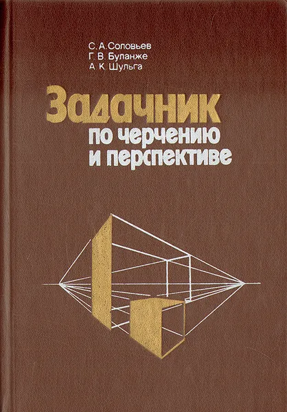 Обложка книги Задачник по черчению и перспективе, С. А. Соловьев, Г. В. Буланже, А. К. Шульга