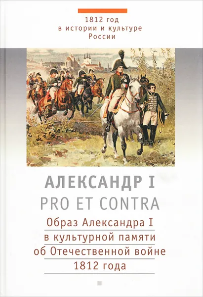 Обложка книги Александр I. Pro et contra. Образ Александра I в культурной памяти об Отечественной войне 1812 года, Анисимов Е.В.