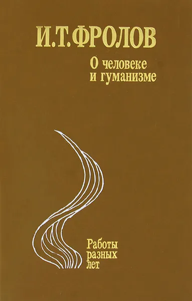 Обложка книги О человеке и гуманизме, И. Т. Фролов