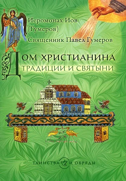 Обложка книги Дом христианина. Традиции и святыни, Иеромонах Иов (Гумеров), Священник Павел Гумеров