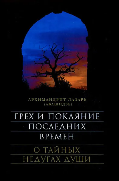 Обложка книги Грех и покаяние последних времен. О тайных недугах души, Архимандрит Лазарь (Абашидзе)