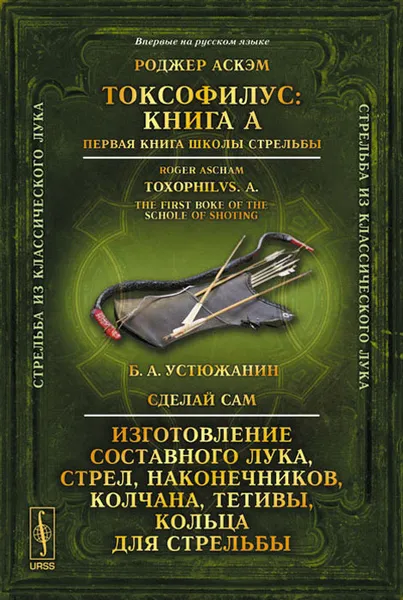 Обложка книги Токсофилус. Книга A. Первая книга школы стрельбы. Сделай сам. Изготовление составного лука, стрел, наконечников, колчана, тетивы, кольца для стрельбы, Роджер Аскэм, Б. А. Устюжанин