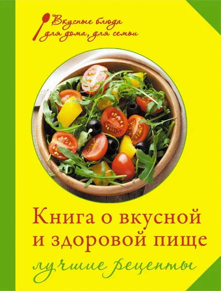 Обложка книги Книга о вкусной и здоровой пище. Лучшие рецепты, И. А. Михайлова