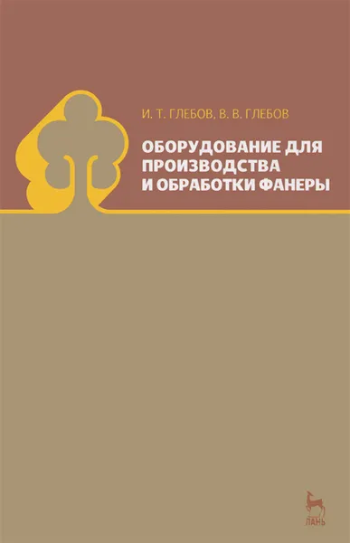 Обложка книги Оборудование для производства и обработки фанеры, И. Т. Глебов, В. В. Глебов