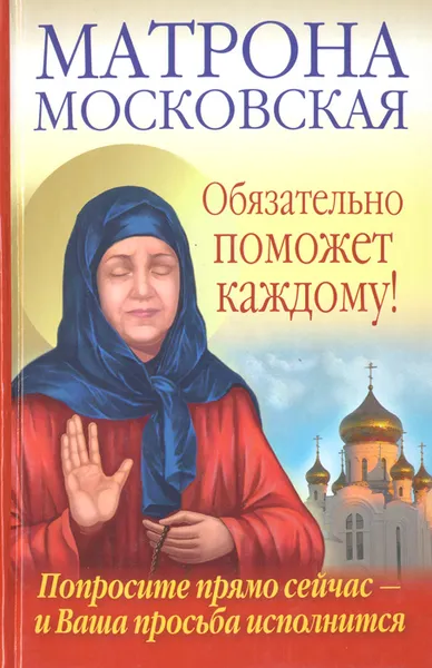 Обложка книги Матрона Московская обязательно поможет каждому! Попросите прямо сейчас — и Ваша просьба исполнится, Ольга Светлова, Анна Чуднова