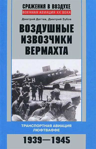 Обложка книги Воздушные извозчики вермахта. Транспортная авиация люфтваффе 1939-1945, Дмитрий Дегтев, Дмитрий Зубов