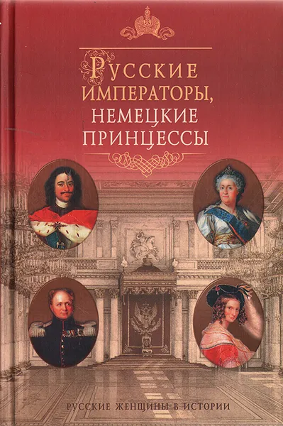 Обложка книги Русские императоры, немецкие принцессы. Династические связи, человеческие судьбы, Альбина Данилова