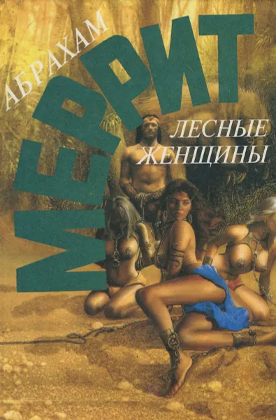 Обложка книги Абрахам Меррит. Собрание сочинений в 5 томах. Том 5. Лесные женщины, Абрахам Меррит