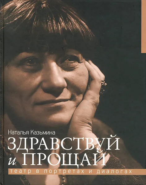 Обложка книги Здравствуй и прощай. Театр в портретах и диалогах, Наталья Казьмина