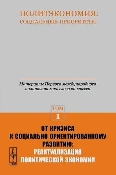 Обложка книги Политэкономия. Социальные приоритеты. Материалы Первого международного политэкономического конгресса. Том 1. От кризиса к социально ориентированному развитию. Реактуализация политической экономии, Михаил Воейков,Александр Бузгалин,Октай Мамедов,Виктор Рязанов