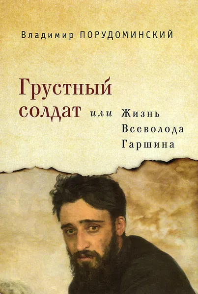 Обложка книги Грустный солдат, или Жизнь Всеволода Гаршина, Владимир Порудоминский