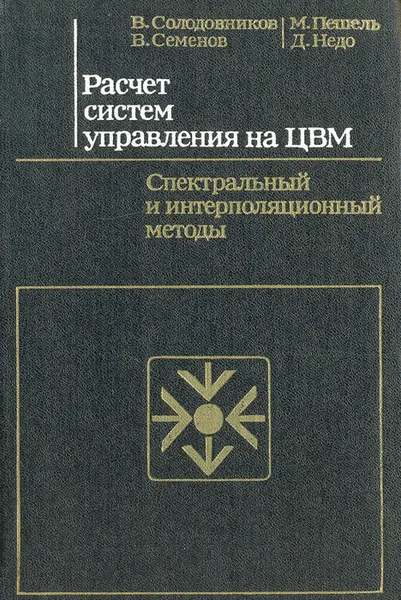 Обложка книги Расчет систем управления на ЦВМ. Спектральный и интерполяционный методы, В. Солодовников, В. Семенов, М. Пешель, Д. Недо