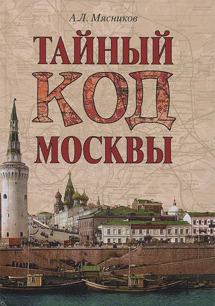 Обложка книги Тайный код Москвы, А. Л. Мясников