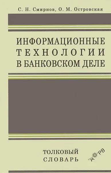 Обложка книги Информационные технологии в банковском деле. Толковый словарь, С. Н. Смирнов, О. М .Островская