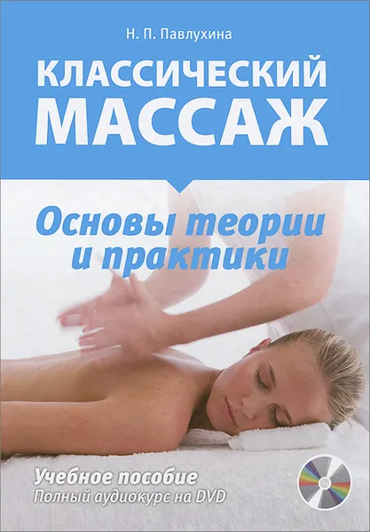 Обложка книги Классический массаж. Основы теории и практики. Учебное пособие (+ DVD), Н. П. Павлухина