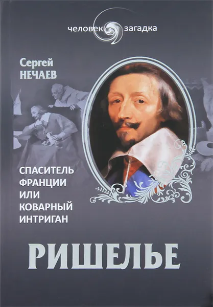 Обложка книги Ришелье. Спаситель Франции или коварный интриган, Нечаев Сергей Юрьевич