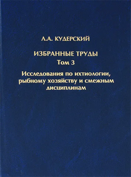 Обложка книги Л. А. Кудерский. Избранные труды. Том 3. Исследования по ихтиологии, рыбному хозяйству и смежным дисциплинам, Л. А. Кудерский