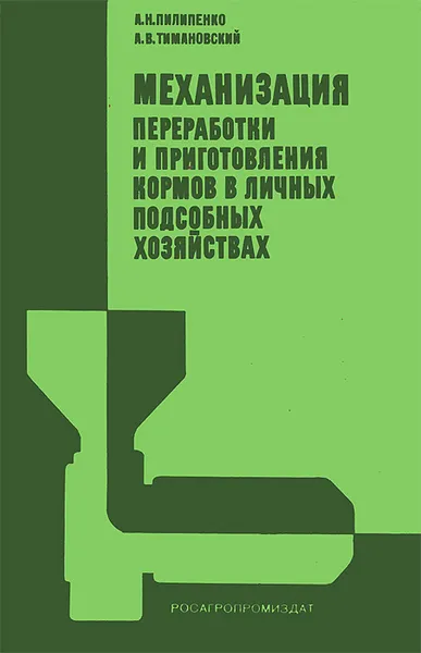 Обложка книги Механизация переработки и приготовления кормов в личных подсобных хозяйствах, А. Н. Пилипенко, А. В. Тимановский