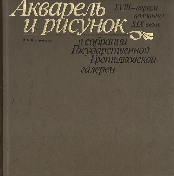 Обложка книги Акварель и рисунок XVIII -  первой половины XIX века в собрании Государственной Третьяковской Галереи, М. А. Немировская