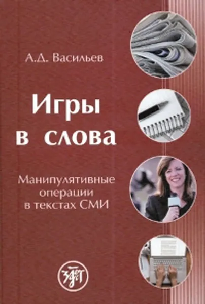 Обложка книги Игры в слова. Манипулятивные операции в текстах СМИ, А. Д. Васильев