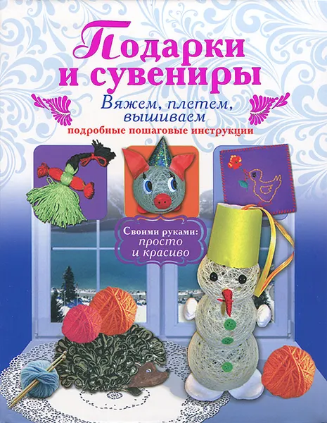 Обложка книги Подарки и сувениры. Вяжем, плетем, вышиваем. Подробные пошаговые инструкции, И. В. Новикова