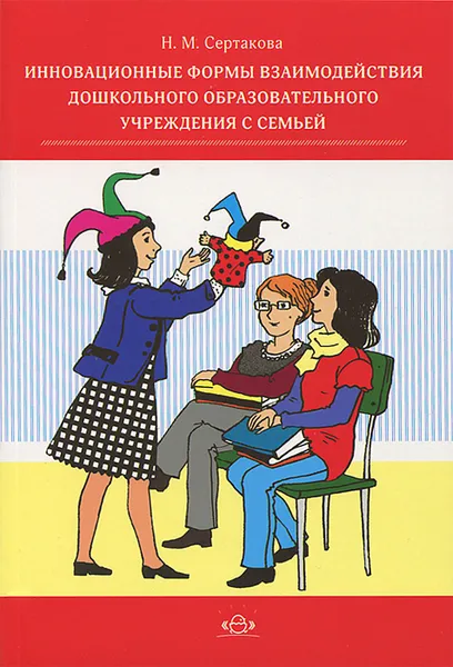 Обложка книги Инновационные формы работы взаимодействия дошкольного образовательного учреждения с семьей, Н. М. Сертакова