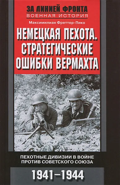 Обложка книги Немецкая пехота.  Стратегические ошибки вермахта. Пехотные дивизии в войне против Советского союза. 1941-1944, Максимилиан Фреттер-Пико