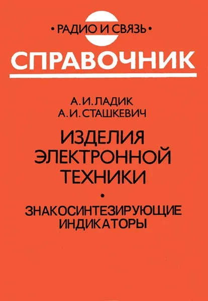 Обложка книги Изделия электронной техники. Знакосинтезирующие индикаторы. Справочник, А. И. Ладик, А. И. Сташкевич