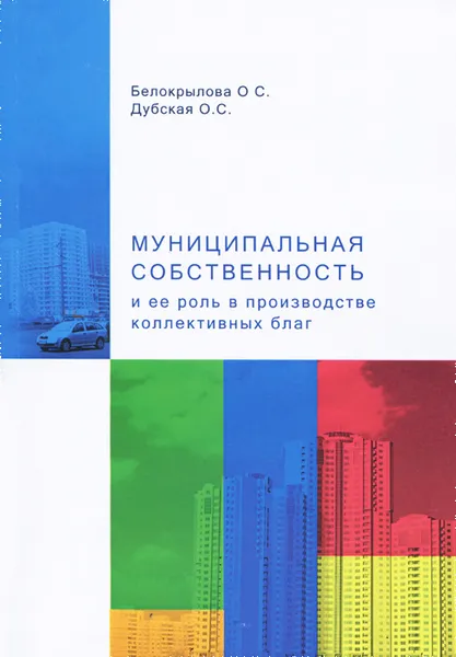 Обложка книги Муниципальная собственность и ее роль в производстве коллективных благ, О. С. Белокрылова, О. С. Дубская