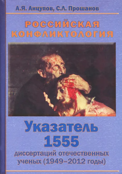 Обложка книги Российская конфликтология. Указатель 1555 диссертаций отечественных ученых (1949-2012 годы), А. Я. Анцупов, С. Л. Прошанов