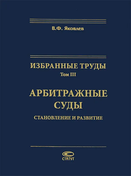 Обложка книги Избранные труды. Том 3. Арбитражные суды. Становление и развитие, В. Ф. Яковлев