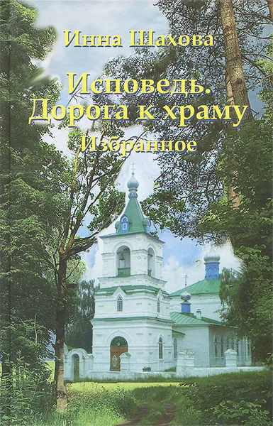 Обложка книги Исповедь. Дорога к храму. Избранное, Инна Шахова