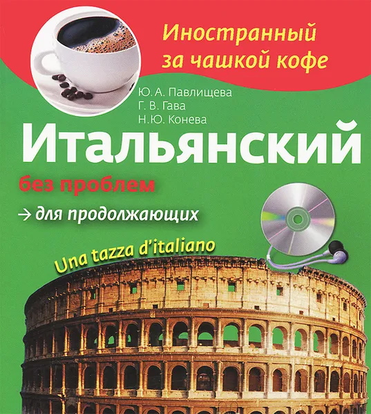 Обложка книги Итальянский без проблем для продолжающих / Una tazza d'italiano (+ CD-ROM), Н.Ю. Конева, Ю.А. Павлищева, Г.В. Гава