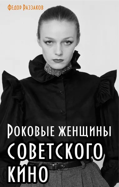 Обложка книги Роковые женщины советского кино, Раззаков Федор Ибатович