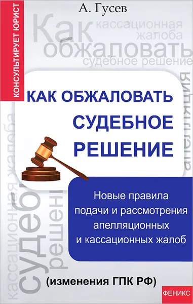 Обложка книги Как обжаловать судебное решение. Новые правила подачи и рассмотрения апелляционных и кассационных жалоб (изменения ГПК РФ), А. Гусев