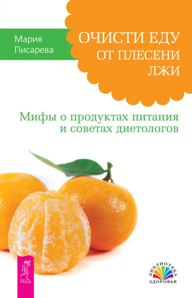 Обложка книги Очисти еду от плесени лжи. Мифы о продуктах питания и советах диетологов, Мария Писарева