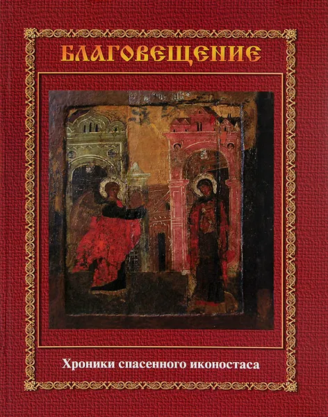 Обложка книги Благовещение. Хроники спасенного иконостаса. Альбом-каталог, О. М. Зданович, Г. В. Гусаков