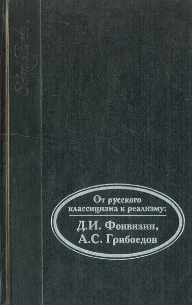 Обложка книги От русского классицизма к реализму: Д. И. Фонвизин, А. С. Грибоедов, Александр Грибоедов,Денис Фонвизин,Евдокия Ростопчина