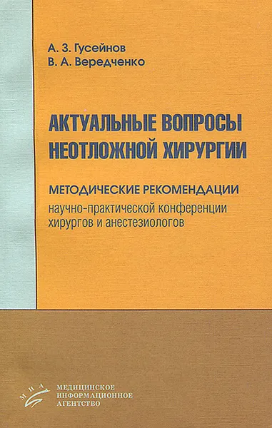 Обложка книги Актуальные вопросы неотложной хирургии. Методические рекомендации научно-практической конференции хирургов и анестезиологов, А. З. Гусейнов, В. А. Вередченко