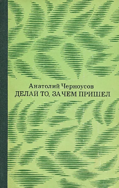 Обложка книги Делай то, за чем пришел, Черноусов Анатолий Трофимович