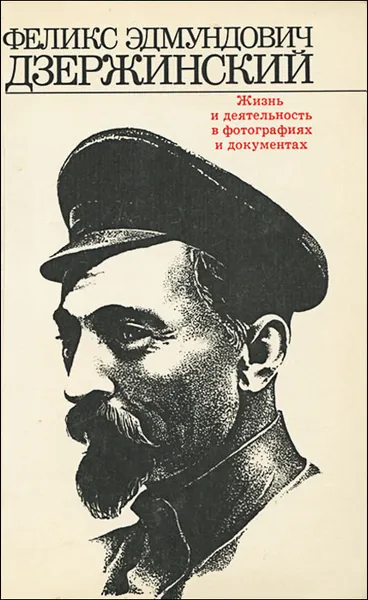 Обложка книги Феликс Эдмундович Дзержинский. Жизнь и деятельность в фотографиях и документах, Феликс Дзержинский