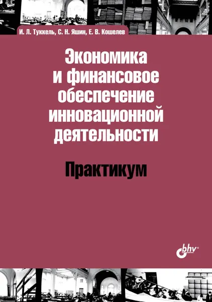 Обложка книги Экономика и финансовое обеспечение инновационной деятельности. Практикум, Яшин Сергей Николаевич, Кошелев Егор Викторович