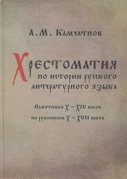 Обложка книги Хрестоматия по истории русского литературного языка. Памятники X-XIV веков по рукописям X-XVII веков, А. М. Камчатнов