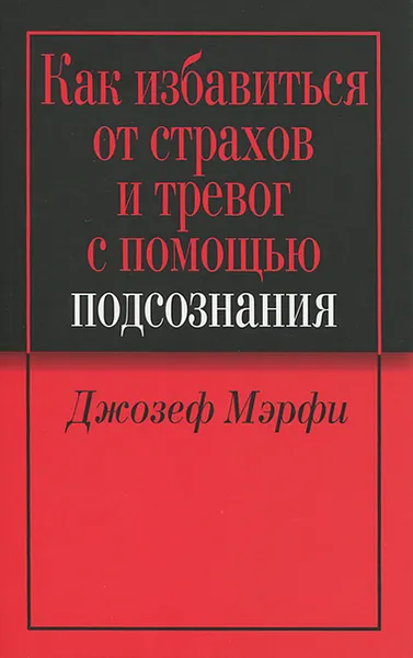 Обложка книги Как избавиться от страхов и тревог с помощью подсознания, Джозеф Мэрфи