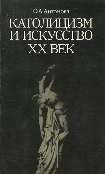 Обложка книги Католицизм и искусство. XX век, Антонова Ольга Абрамовна