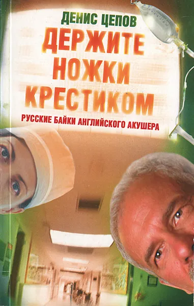 Обложка книги Держите ножки крестиком, или Русские байки английского акушера, Цепов Денис Сергеевич